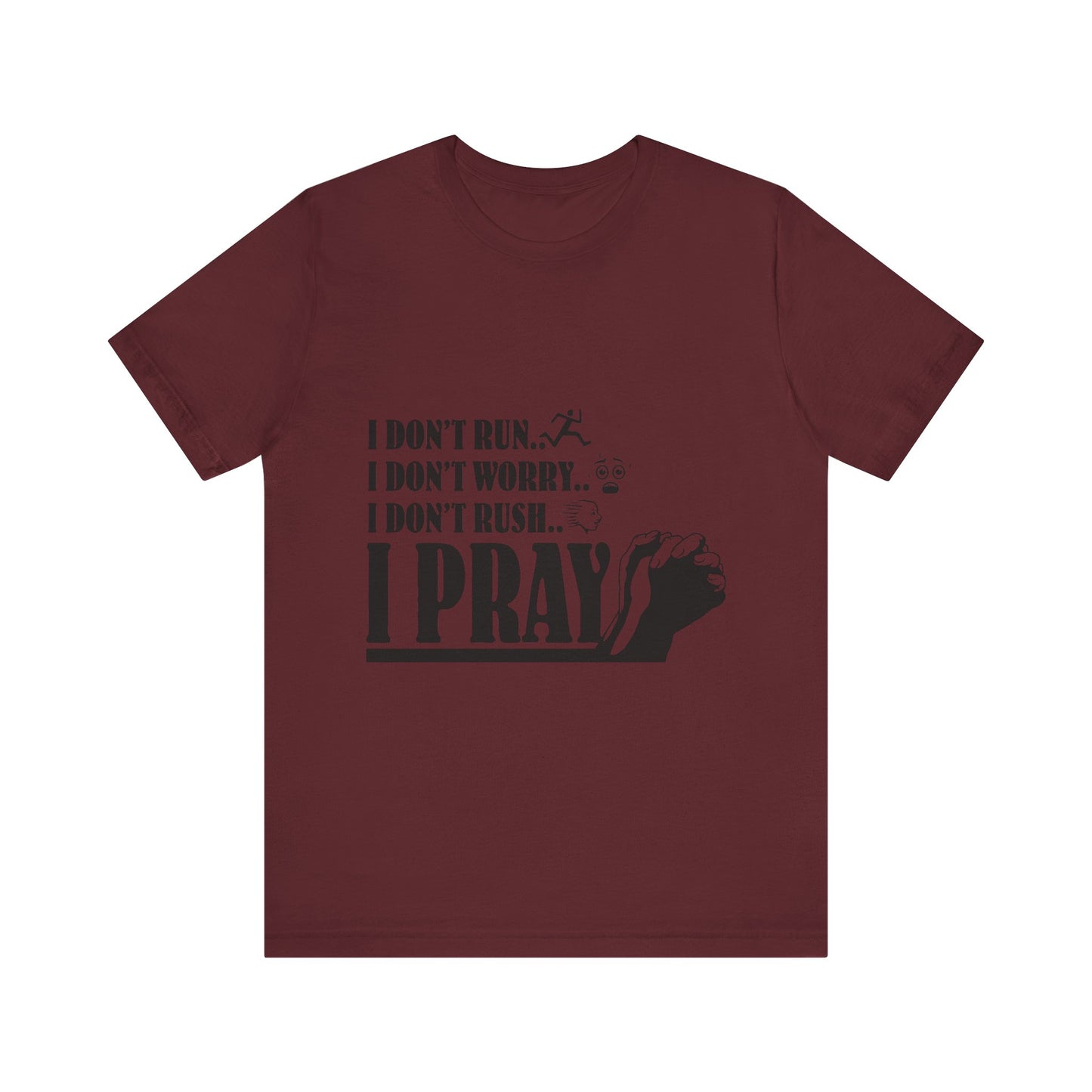 I DONT RUN I DONT WORRY I DONT RUSH I PRAY | T - SHIRT