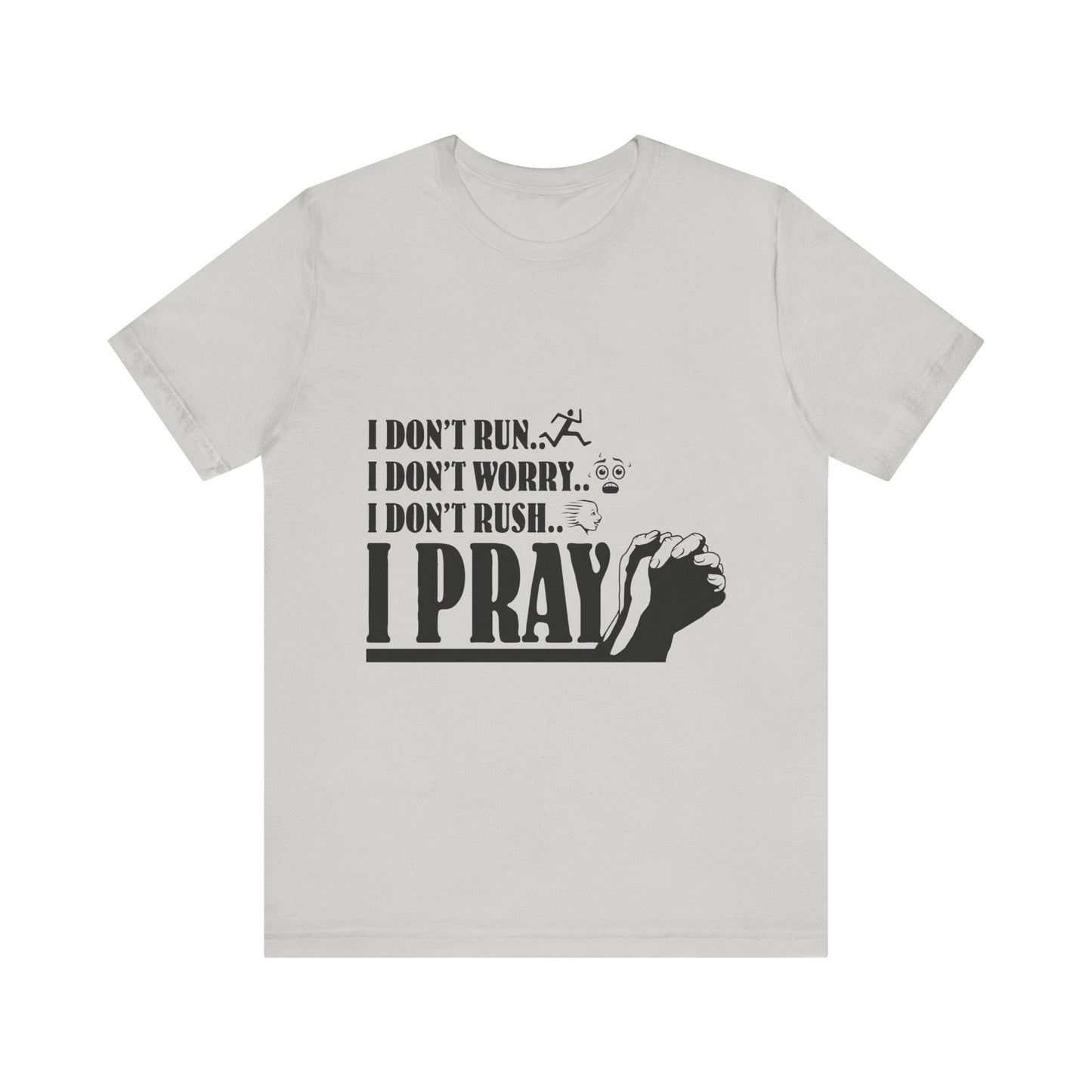 I DONT RUN I DONT WORRY I DONT RUSH I PRAY | T - SHIRT